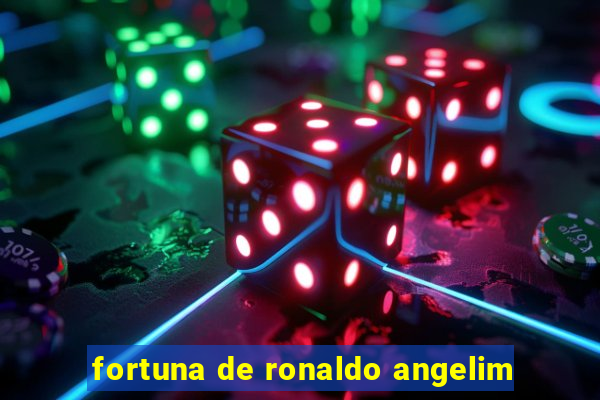 fortuna de ronaldo angelim